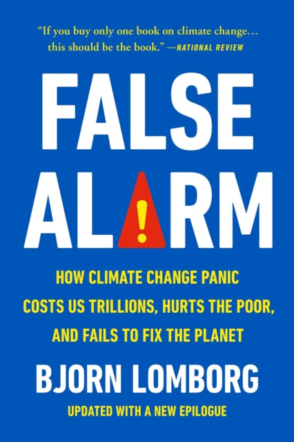 False Alarm: How Climate Change Panic Costs Us Trillions, Hurts the Poor, and Fails to Fix the Planet