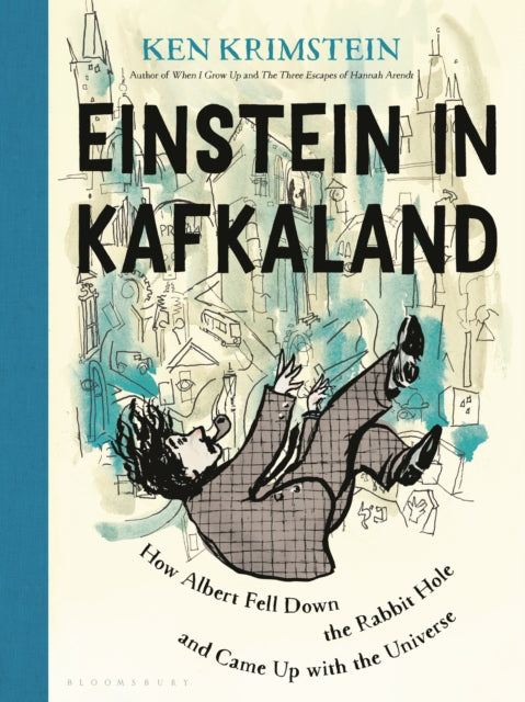 Einstein in Kafkaland: How Albert Fell Down the Rabbit Hole and Came Up with the Universe