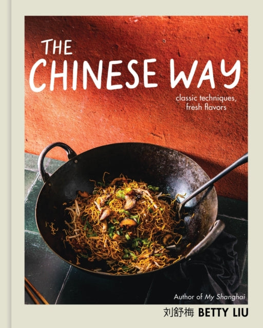 The Chinese Way: Classic Techniques, Fresh Flavors (A Cookbook)