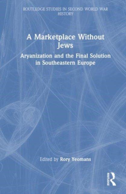 A Marketplace Without Jews: Aryanization and the Final Solution in Southeastern Europe