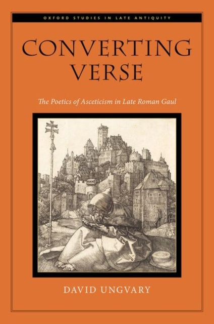 Converting Verse: The Poetics of Asceticism in Late Roman Gaul