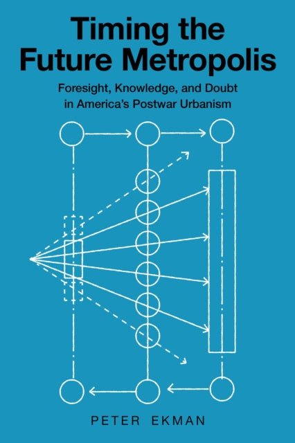 Timing the Future Metropolis: Foresight, Knowledge, and Doubt in America's Postwar Urbanism