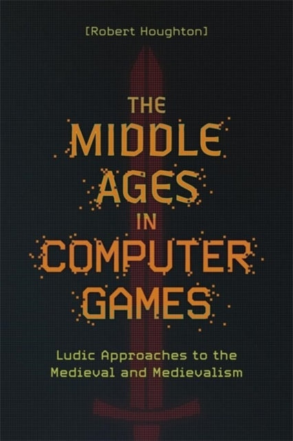 The Middle Ages in Computer Games: Ludic Approaches to the Medieval and Medievalism