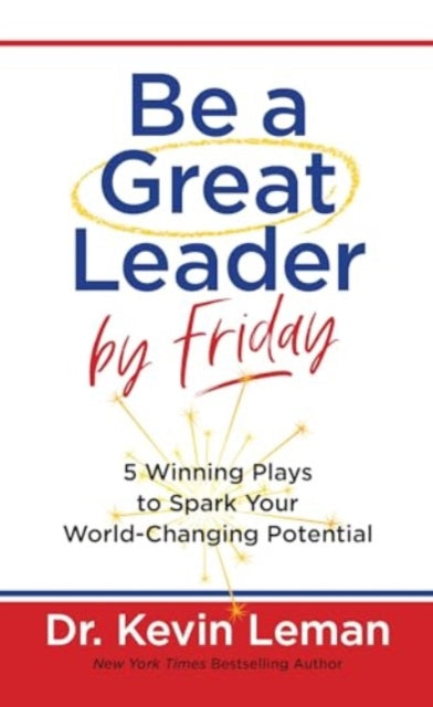 Be a Great Leader by Friday: 5 Winning Plays to Spark Your World-Changing Potential