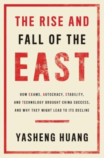 The Rise and Fall of the EAST: How Exams, Autocracy, Stability, and Technology Brought China Success, and Why They Might Lead to Its Decline