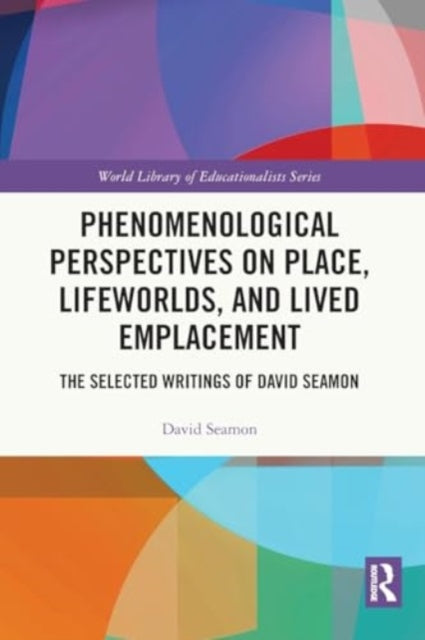 Phenomenological Perspectives on Place, Lifeworlds, and Lived Emplacement: The Selected Writings of David Seamon