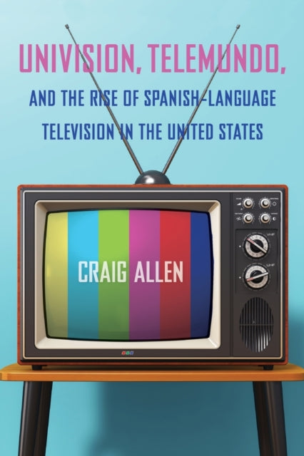 Univision, Telemundo, and the Rise of Spanish-Language Television in the United States