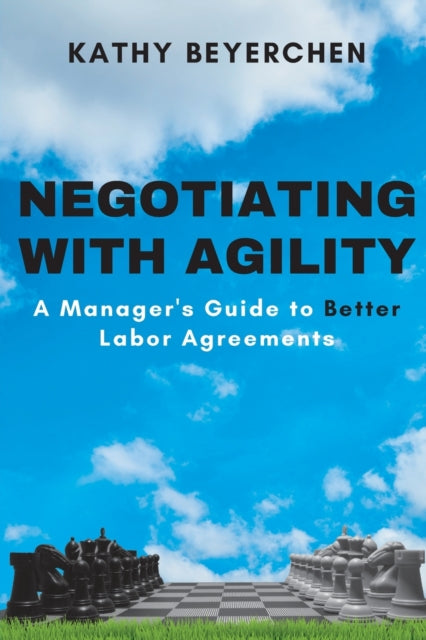 Negotiating with Agility: A Manager's Guide to Better Labor Agreements