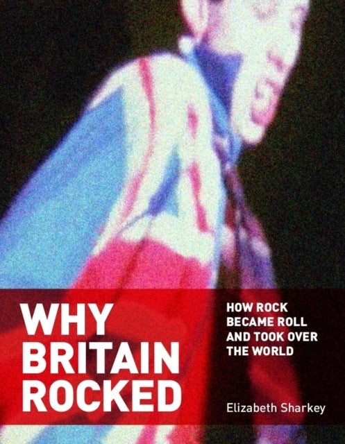 Why Britain Rocked: How Rock Became Roll and Took over the World