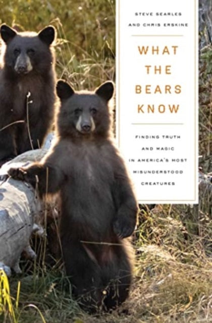 What the Bears Know: How I Found Truth and Magic in America's Most Misunderstood Creatures—A Memoir by Animal Planet's "The Bear Whisperer"