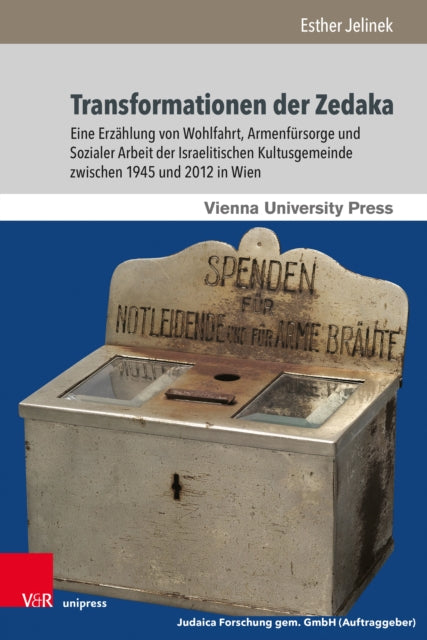 Transformationen der Zedaka: Eine Erzahlung von Wohlfahrt, Armenfursorge und Sozialer Arbeit der Israelitischen Kultusgemeinde zwischen 1945 und 2012 in Wien