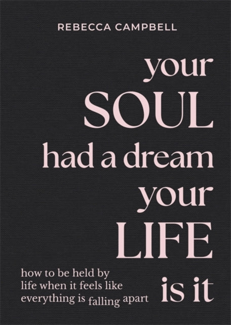 Your Soul Had a Dream, Your Life Is It: How to Be Held by Life When It Feels Like Everything Is Falling Apart