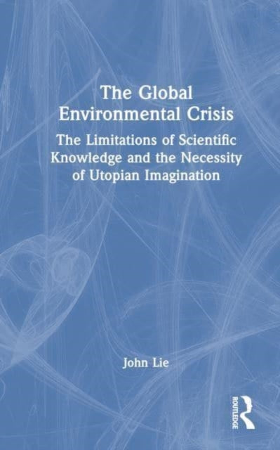 The Global Environmental Crisis: The Limitations of Scientific Knowledge and the Necessity of Utopian Imagination