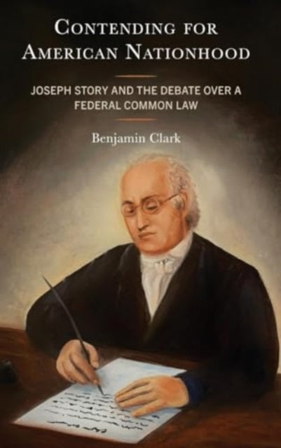 Contending for American Nationhood: Joseph Story and the Debate Over a Federal Common Law