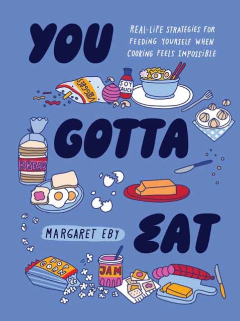 You Gotta Eat: Real-Life Strategies for Feeding Yourself When Cooking Sounds Impossible