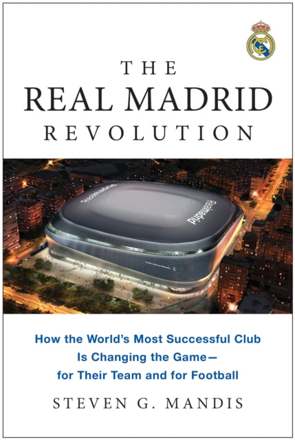 The Real Madrid Revolution: How the World's Most Successful Club Is Changing the Game—for Their Team and for Football