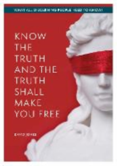 KNOW THE TRUTH AND THE TRUTH SHALL MAKE YOU FREE: What All Discerning People Need to Know