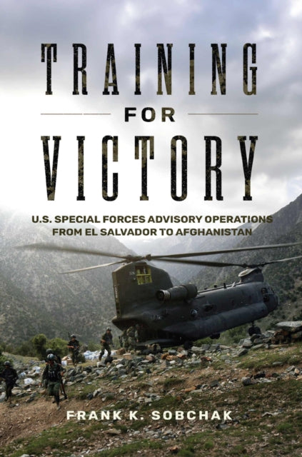 Training for Victory: U.S. Special Forces Advisory Operations from El Salvador to Afghanistan