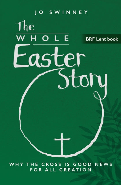 BRF Lent Book: The Whole Easter Story: Why the cross is good news for all creation