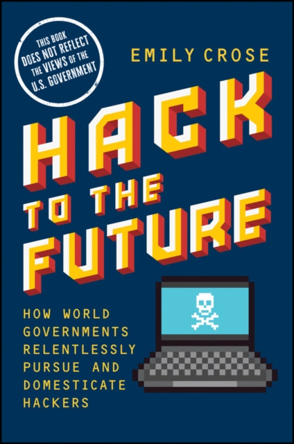 Hack to The Future: How World Governments Relentlessly Pursue and Domesticate Hackers