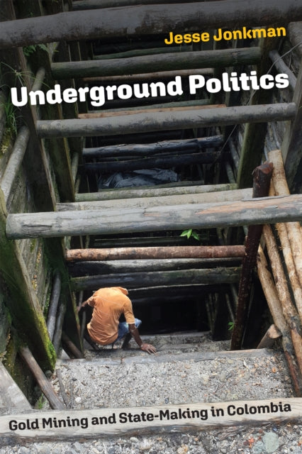 Underground Politics: Gold Mining and State-Making in Colombia
