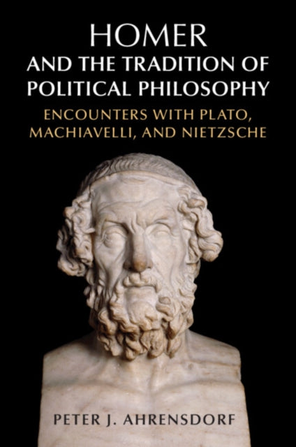 Homer and the Tradition of Political Philosophy: Encounters with Plato, Machiavelli, and Nietzsche