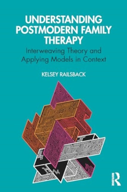 Understanding Postmodern Family Therapy: Interweaving Theory and Applying Models in Context