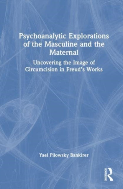 Psychoanalytic Explorations of the Masculine and the Maternal: Uncovering the Image of Circumcision in Freud’s Works