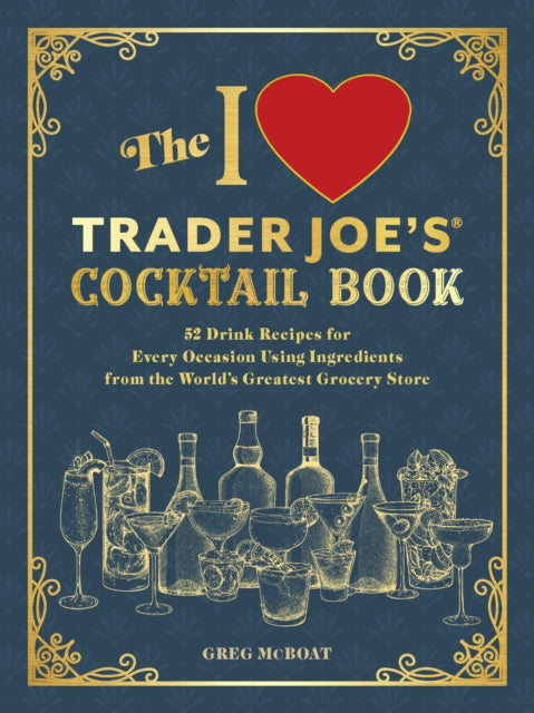 The I Love Trader Joe's(R) Cocktail Book: 52 Drink Recipes for Every Occasion, Using Ingredients from the World's Greatest Grocery Store