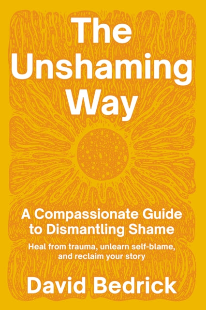 Unshaming Way,  The: A Compassionate Guide to Dismantling Shame--Heal from trauma, unlearn self-blame, and reclaim your story
