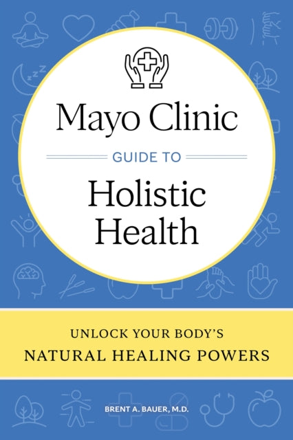 Mayo Clinic Guide to Holistic Health: Unlock your body's natural healing powers