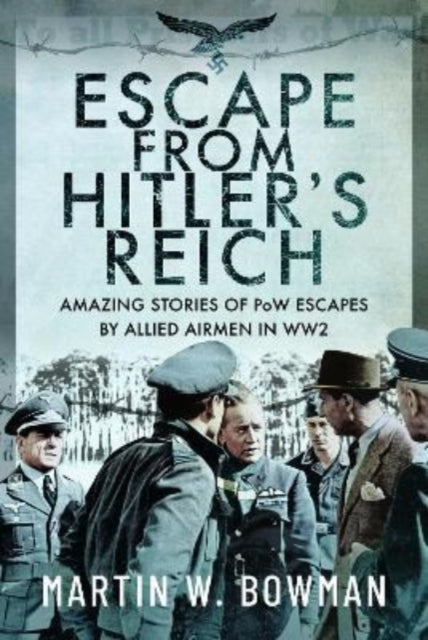 Escape From Hitler's Reich: Amazing Stories of PoW Escapes by Allied Airmen in WW2