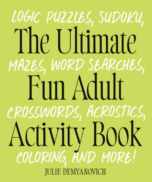 The Ultimate Fun Adult Acticvity Book: Logic Puzzles, Sudoku, Mazes, Word Searches, Crosswords, Acrostics, Coloring, and More!