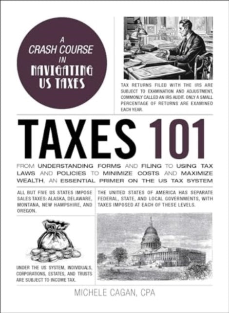 Taxes 101: From Understanding Forms and Filing to Using Tax Laws and Policies to Minimize Costs and Maximize Wealth, an Essential Primer on the US Tax System