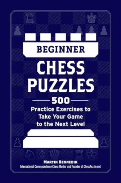 Beginner Chess Puzzles: 500 Practice Exercises to Take Your Game to the Next Level