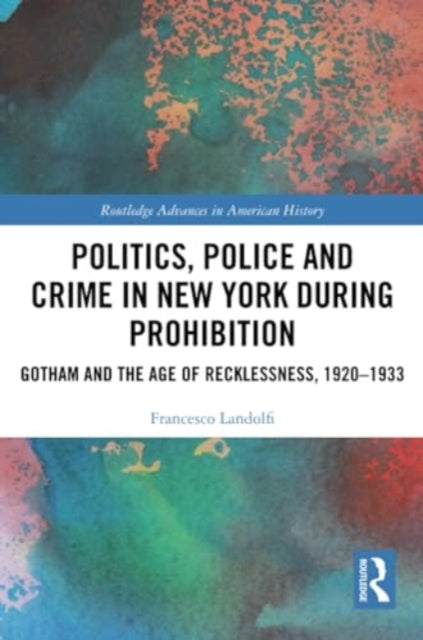 Politics, Police and Crime in New York During Prohibition: Gotham and the Age of Recklessness, 1920–1933