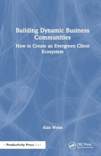 Building Dynamic Business Communities: How to Create an Evergreen Client Ecosystem