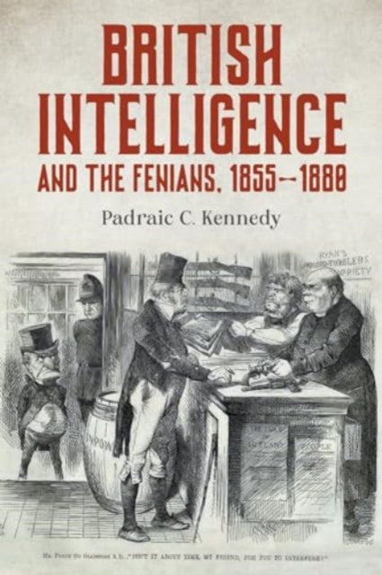 British Intelligence and the Fenians, 1855–1880