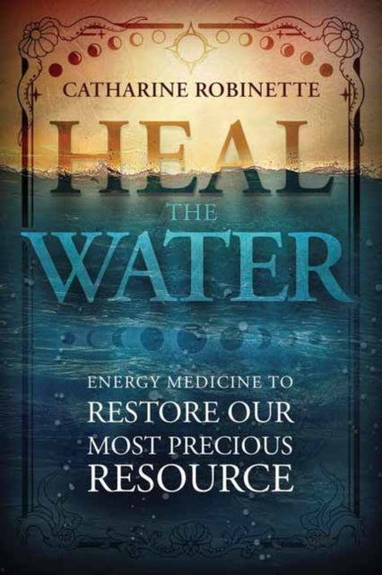 Heal the Water: Energy Medicine to Restore Our Most Precious Resource