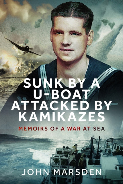 Sunk by a U-boat, Attacked by Kamikazes: Memoirs of a War at Sea