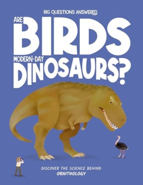 Are Birds Modern-Day Dinosaurs?: Discover the science behind ornithology