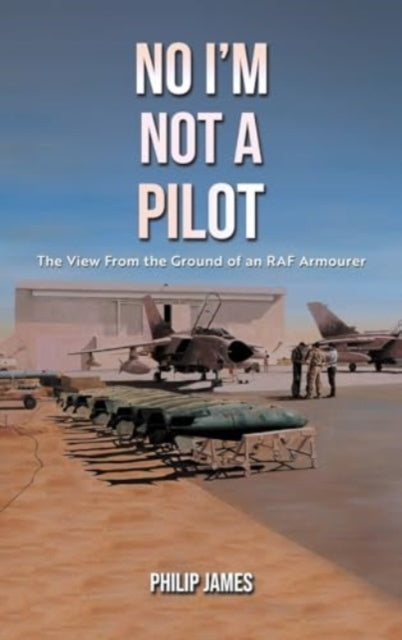 No I'm Not A Pilot: The View From the Ground of an RAF Armourer