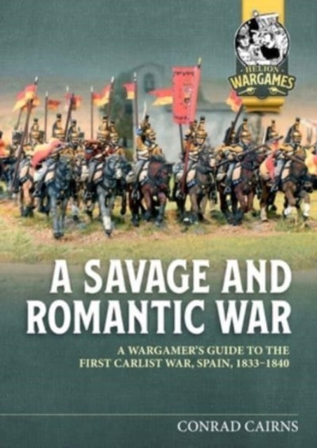 A Savage and Romantic War: A Wargamer's Guide to the First Carlist War, Spain, 1833-1840