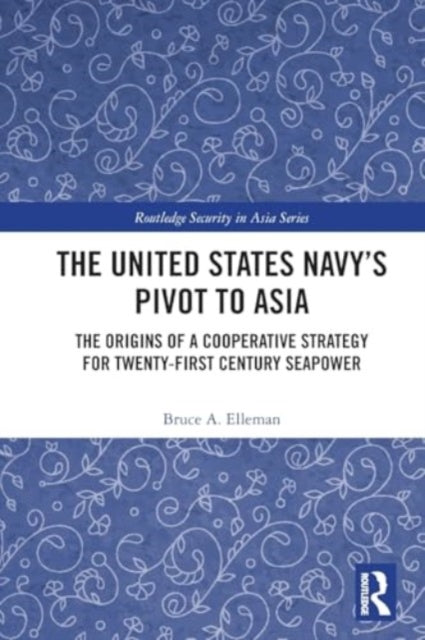 The United States Navy’s Pivot to Asia: The Origins of a Cooperative Strategy for Twenty-First Century Seapower