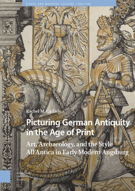 Picturing German Antiquity in the Age of Print: Art, Archaeology, and the Style All’Antica in Early Modern Augsburg