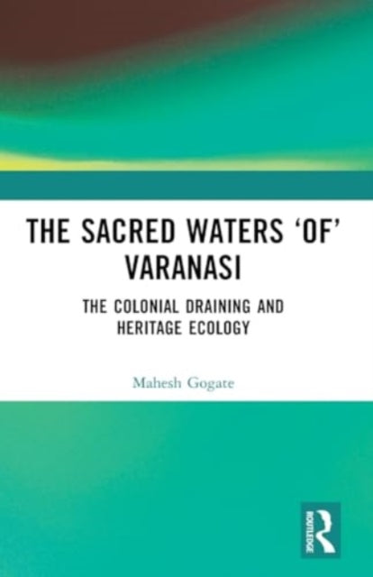 The Sacred Waters ‘of’ Varanasi: The Colonial Draining and Heritage Ecology