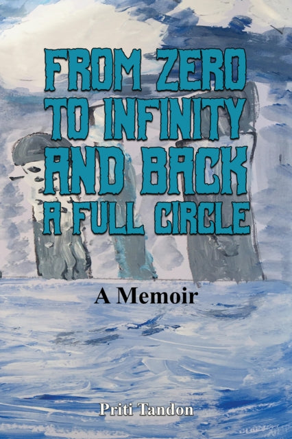 From Zero to Infinity and Back- A full Circle: A Memoir