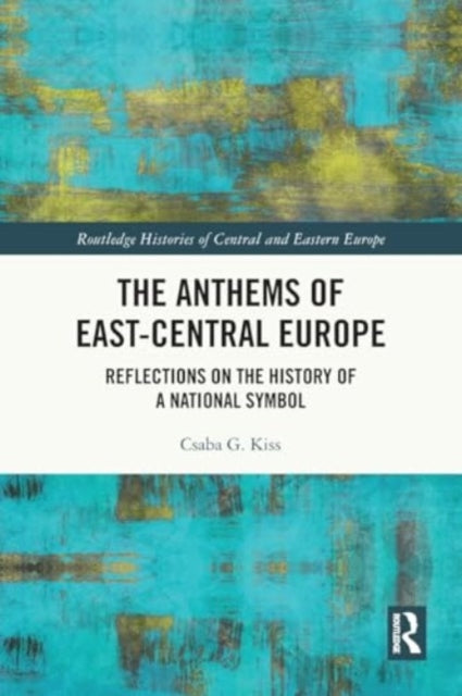 The Anthems of East-Central Europe: Reflections on the History of a National Symbol