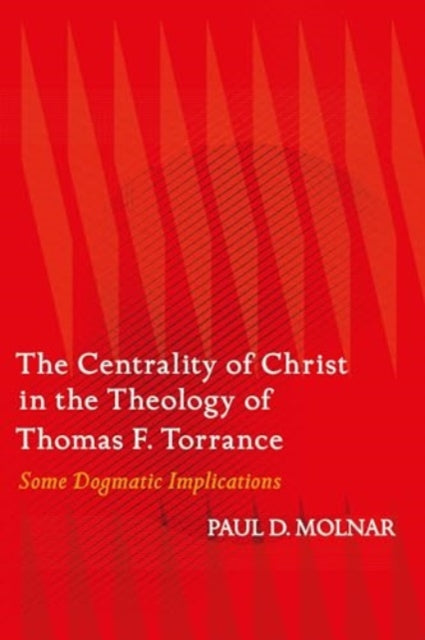 The Centrality of Christ in the Theology of Thomas F. Torrance: Some Dogmatic Implications