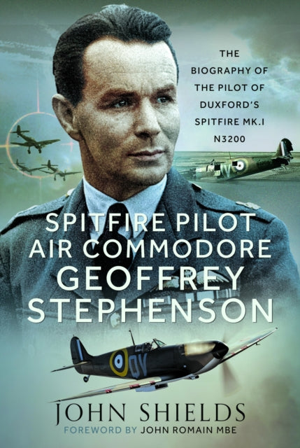 Spitfire Pilot Air Commodore Geoffrey Stephenson: The Biography of the Pilot of Duxford’s Spitfire Mk.I N3200